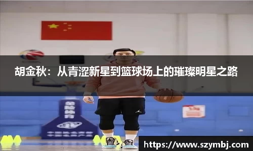 胡金秋：从青涩新星到篮球场上的璀璨明星之路